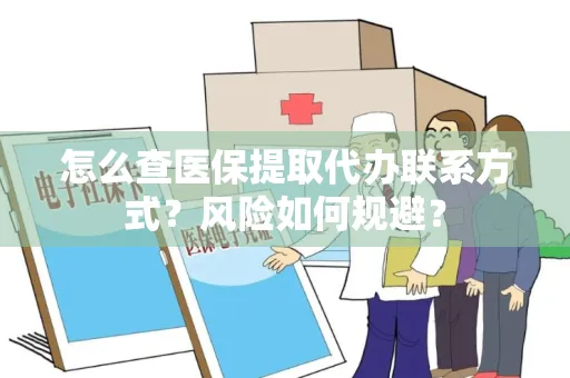 怎么查医保提取代办联系方式？风险如何规避？